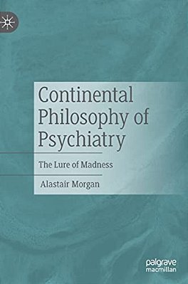 Continental Philosophy Of Psychiatry: The Lure Of Madness-..