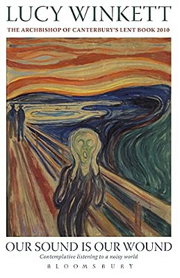 Our Sound Is Our Wound: Contemplative Listening To A Noisy World -- The Archbishop Of Canterbury's Lent Book 2010-..