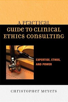Practical Guide To Clinical Ethics Consulting: Expertise, Ethos And Power-..