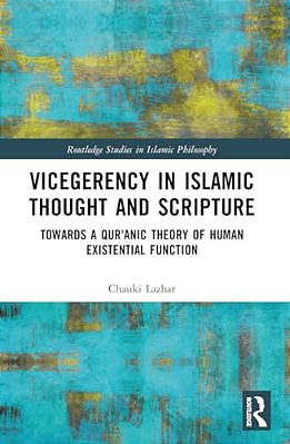 Vicegerency In Islamic Thought And Scripture: Towards A Qur'Anic Theory Of Human Existential Function-..