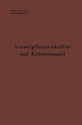 Arzneipflanzenkultur Und Kräuterhandel: Rationelle Züchtung, Behandlung Und Verwertung Der In Deutschland Zu Ziehenden Arznei- Und Gewürzpflanzen; Ein-..