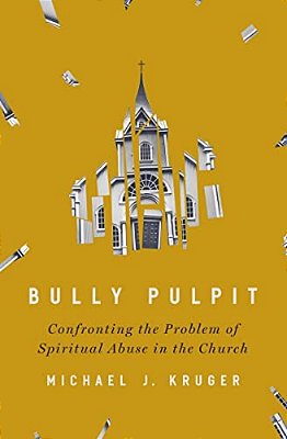 Bully Pulpit: Confronting The Problem Of Spiritual Abuse In The Church-..