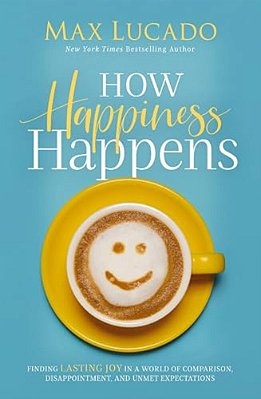 How Happiness Happens: Finding Lasting Joy In A World Of Comparison, Disappointment, And Unmet Expectations-..