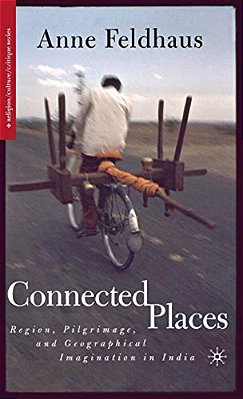 Connected Places: Region, Pilgrimage, And Geographical Imagination In India-..