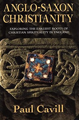 Anglo-Saxon Christianity: Exploring The Earliest Roots Of Christian Spirituality In England-..
