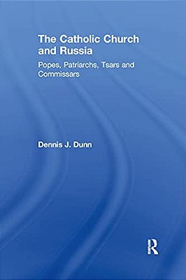 The Catholic Church And Russia: Popes, Patriarchs, Tsars And Commissars-..