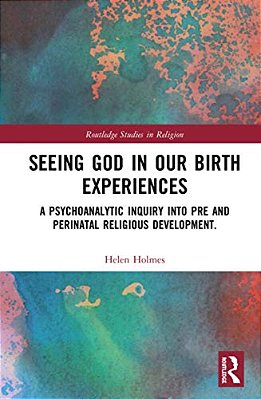 Seeing God In Our Birth Experiences: A Psychoanalytic Inquiry Into Pre And Perinatal Religious Development. -..