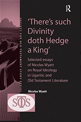 'There's Such Divinity Doth Hedge A King': Selected Essays Of Nicolas Wyatt On Royal Ideology In Ugaritic And Old Testament Literature-..