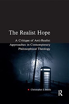 The Realist Hope: A Critique Of Anti-Realist Approaches In Contemporary Philosophical Theology-..