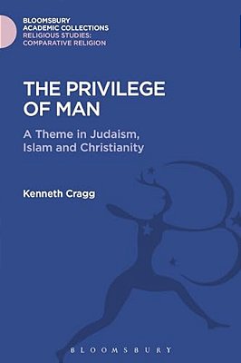 The Privilege Of Man: A Theme In Judaism, Islam And Christianity-..