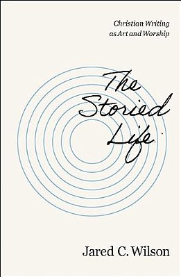 The Storied Life: Christian Writing As Art And Worship-..