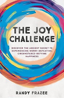 The Joy Challenge: Discover The Ancient Secret To Experiencing Worry-Defeating, Circumstance-Defying Happiness-..