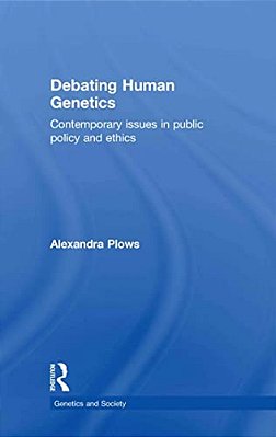 Debating Human Genetics: Contemporary Issues In Public Policy And Ethics-..