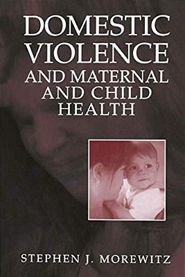 Domestic Violence And Maternal And Child Health: New Patterns Of Trauma, Treatment, And Criminal Justice Responses-..