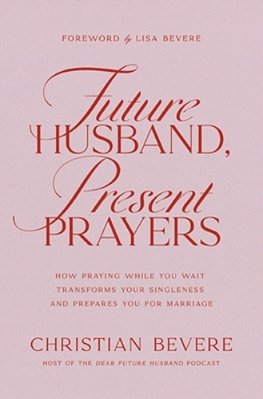 Future Husband, Present Prayers: How Praying While You Wait Transforms Your Singleness And Prepares You For Marriage-..