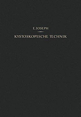 Kystoskopische Technik: Ein Lehrbuch Der Kystoskopie, Des Ureteren-Katheterismus, Der Funktionellen Nierendiagnostik, Pyelographie, Intravesikalen Ope-..