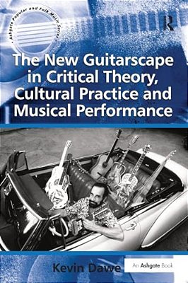 The New Guitarscape In Critical Theory, Cultural Practice And Musical Performance. Kevin Dawe-..
