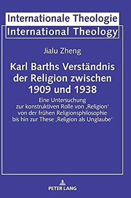 Karl Barths Verstaendnis Der Religion Zwischen 1909 Und 1938: Eine Untersuchung Zur Konstruktiven Rolle Von 'Religion' Von Der Fruehen Religionsphilos-..