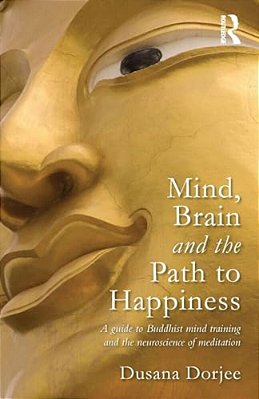 Mind, Brain And The Path To Happiness: A Guide To Buddhist Mind Training And The Neuroscience Of Meditation-..