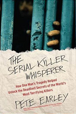 The Serial Killer Whisperer: How One Man's Tragedy Helped Unlock The Deadliest Secrets Of The World's Most Terrifying Killers-..