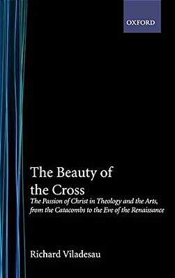 The Beauty Of The Cross: The Passion Of Christ In Theology And The Arts From The Catacombs To The Eve Of The Renaissance-..