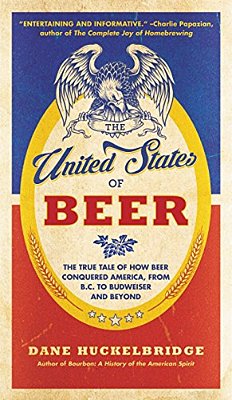 The United States Of Beer: The True Tale Of How Beer Conquered America, From B. C. To Budweiser And Beyond-..