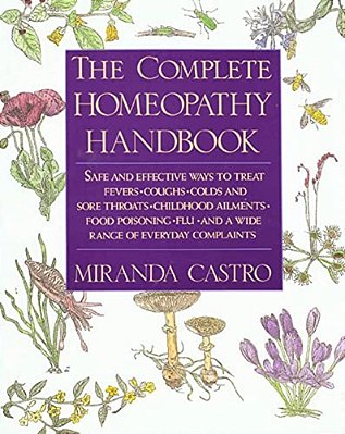 The Complete Homeopathy Handbook: Safe And Effective Ways To Treat Fevers, Coughs, Colds And Sore Throats, Childhood Ailments, Food Poisoning, Flu, An-..