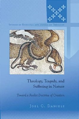 Theology, Tragedy, And Suffering In Nature: Toward A Realist Doctrine Of Creation-..