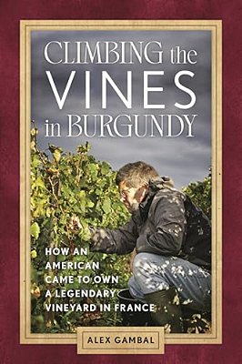Climbing The Vines In Burgundy: How An American Came To Own A Legendary Vineyard In France-..