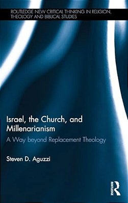 Israel, The Church, And Millenarianism: A Way Beyond Replacement Theology-..