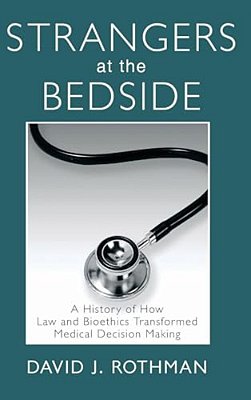 Strangers At The Bedside: A History Of How Law And Bioethics Transformed Medical Decision Making-..