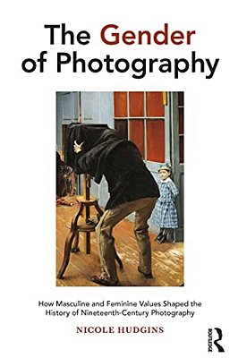 The Gender Of Photography: How Masculine And Feminine Values Shaped The History Of Nineteenth-Century Photography-..