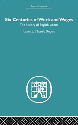 Six Centuries Of Work And Wages: The History Of English Labour-..