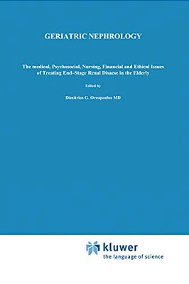 Geriatric Nephrology: The Medical, Psychosocial, Nursing, Financial And Ethical Issues Of Treating End-Stage Renal Disease In The Elderly-..