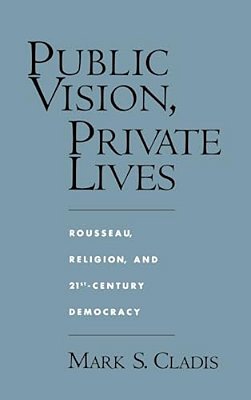 Public Vision, Private Lives: Rousseau, Religion, And 21St-Century Democracy-..