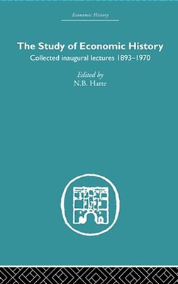 The Study Of Economic History: Collected Inaugural Lectures 1893-1970-..