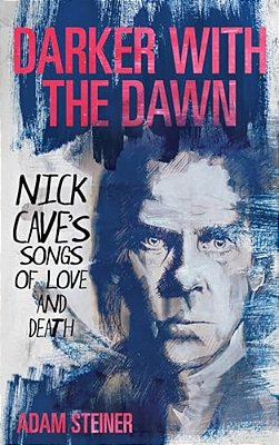 Darker With The Dawn: Nick Cave's Songs Of Love And Death-..