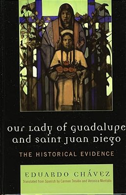 Our Lady Of Guadalupe And Saint Juan Diego: The Historical Evidence-..