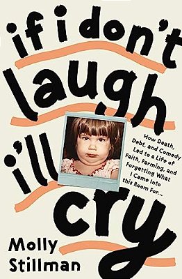 If I Don't Laugh, I'Ll Cry: How Death, Debt, And Comedy Led To A Life Of Faith, Farming, And Forgetting What I Came Into This Room For-..