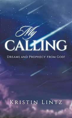 My Calling: Dreams And Prophecy From God!-..