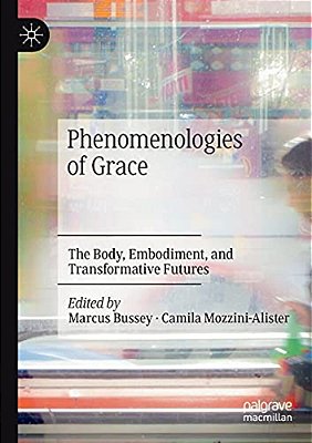 Phenomenologies Of Grace: The Body, Embodiment, And Transformative Futures-..