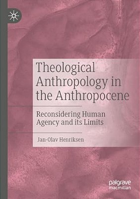 Theological Anthropology In The Anthropocene: Reconsidering Human Agency And Its Limits-..