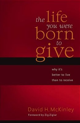The Life You Were Born To Give: Why It's Better To Live Than To Receive-..