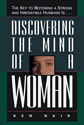 Discovering The Mind Of A Woman: The Key To Becoming A Strong And Irresistable Husband Is... -..