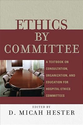 Ethics By Committee: A Textbook On Consultation, Organization, And Education For Hospital Ethics Committees-..