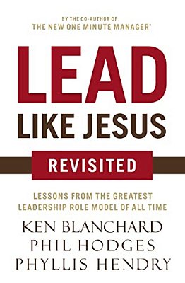Lead Like Jesus Revisited: Lessons From The Greatest Leadership Role Model Of All Time-..