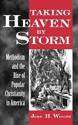 Taking Heaven By Storm: Methodism And The Rise Of Popular Christianity In America-..