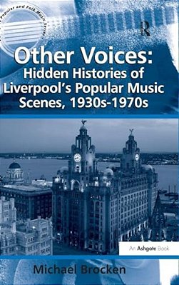 Other Voices: Hidden Histories Of Liverpool's Popular Music Scenes, 1930S-1970s-..
