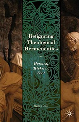 Refiguring Theological Hermeneutics: Hermes, Trickster, Fool-..