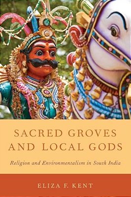 Sacred Groves And Local Gods: Religion And Environmentalism In South India-..